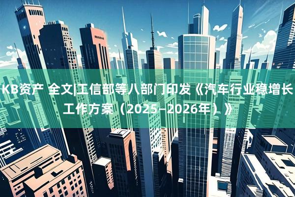KB资产 全文|工信部等八部门印发《汽车行业稳增长工作方案（2025—2026年）》