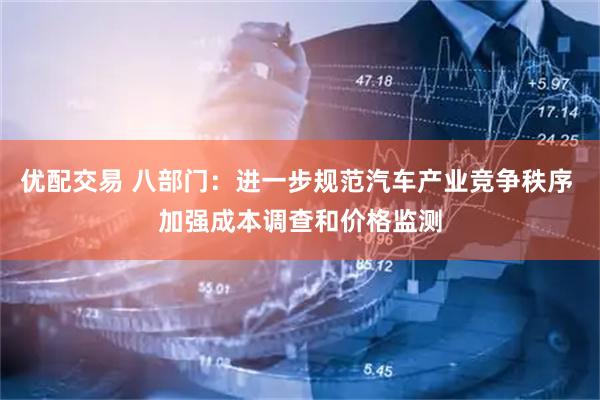 优配交易 八部门：进一步规范汽车产业竞争秩序 加强成本调查和价格监测