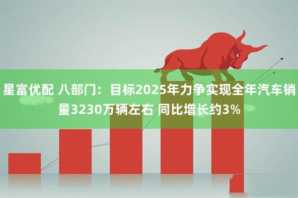 星富优配 八部门：目标2025年力争实现全年汽车销量3230万辆左右 同比增长约3%