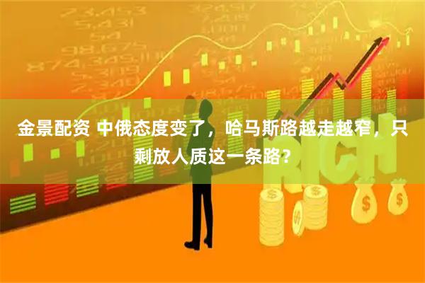 金景配资 中俄态度变了，哈马斯路越走越窄，只剩放人质这一条路？