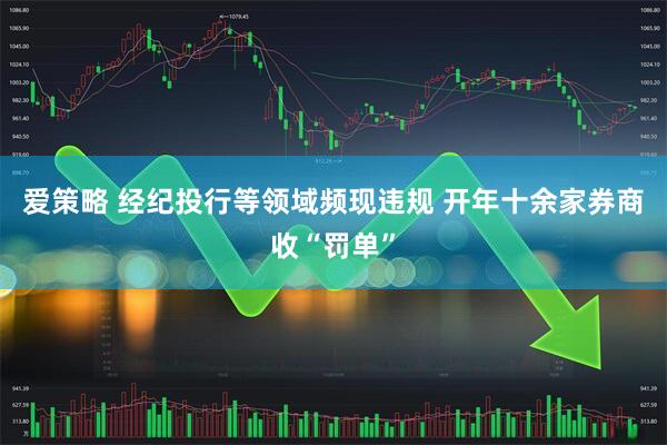 爱策略 经纪投行等领域频现违规 开年十余家券商收“罚单”