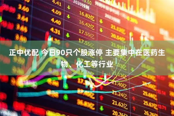 正中优配 今日90只个股涨停 主要集中在医药生物、化工等行业