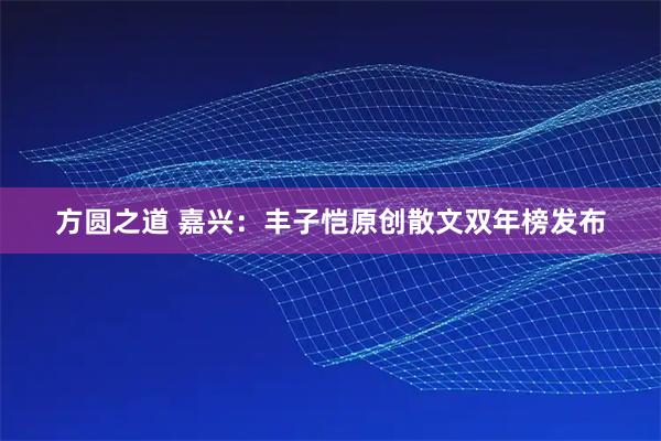 方圆之道 嘉兴：丰子恺原创散文双年榜发布
