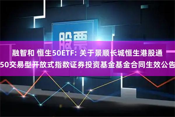 融智和 恒生50ETF: 关于景顺长城恒生港股通50交易型开放式指数证券投资基金基金合同生效公告