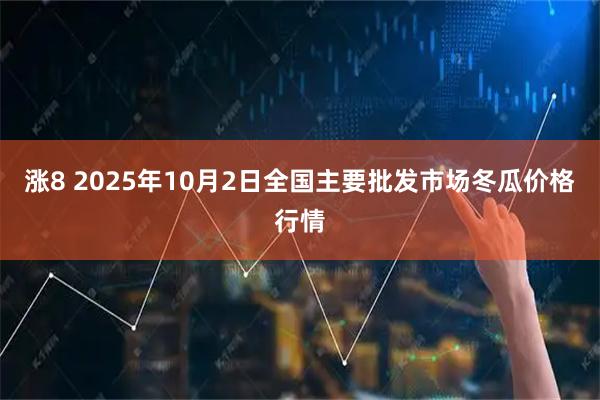 涨8 2025年10月2日全国主要批发市场冬瓜价格行情