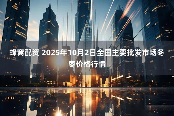 蜂窝配资 2025年10月2日全国主要批发市场冬枣价格行情