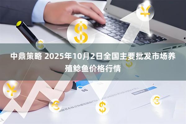 中鼎策略 2025年10月2日全国主要批发市场养殖鲶鱼价格行情