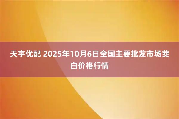 天宇优配 2025年10月6日全国主要批发市场茭白价格行情