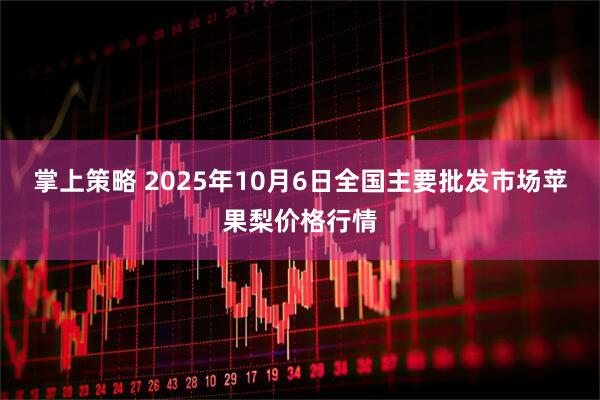 掌上策略 2025年10月6日全国主要批发市场苹果梨价格行情