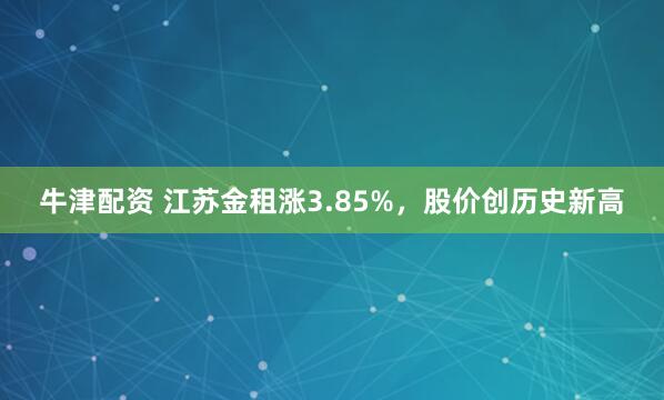 牛津配资 江苏金租涨3.85%，股价创历史新高