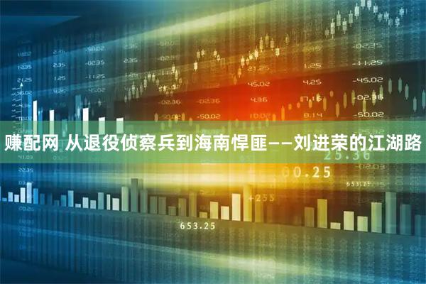 赚配网 从退役侦察兵到海南悍匪——刘进荣的江湖路