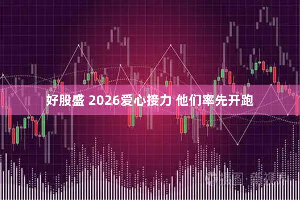 好股盛 2026爱心接力 他们率先开跑