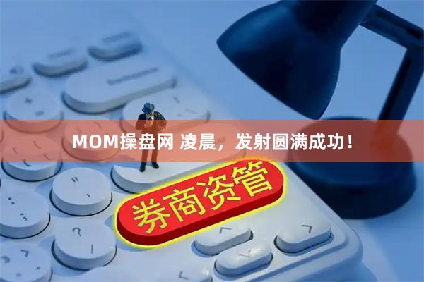 MOM操盘网 凌晨，发射圆满成功！