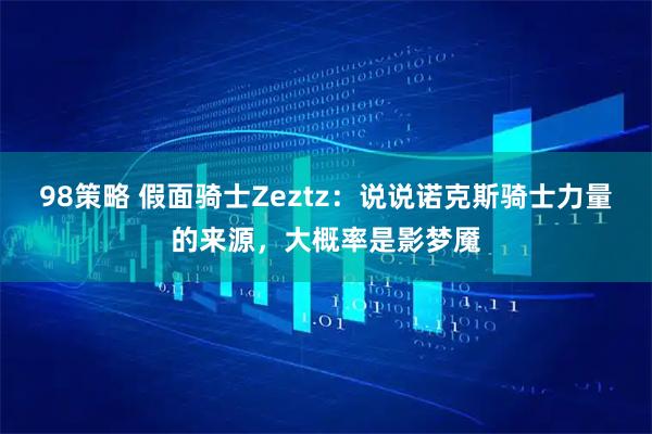 98策略 假面骑士Zeztz：说说诺克斯骑士力量的来源，大概率是影梦魇