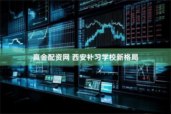 赢金配资网 西安补习学校新格局