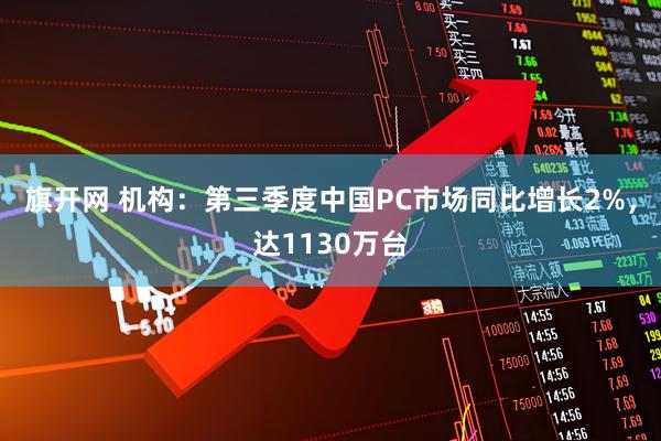旗开网 机构：第三季度中国PC市场同比增长2%，达1130万台