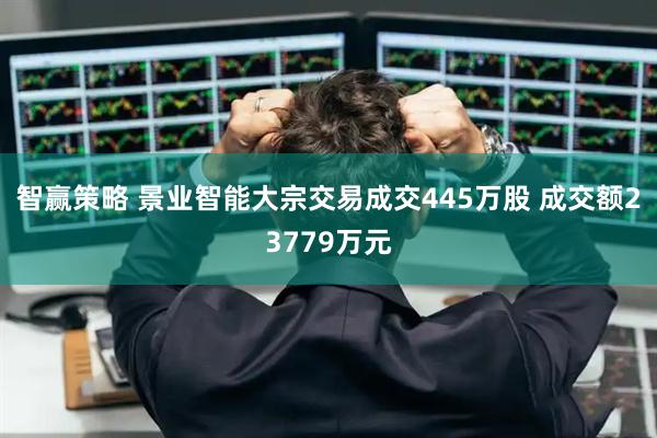 智赢策略 景业智能大宗交易成交445万股 成交额23779万元