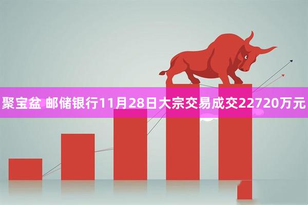 聚宝盆 邮储银行11月28日大宗交易成交22720万元