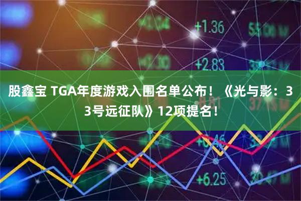 股鑫宝 TGA年度游戏入围名单公布！《光与影：33号远征队》12项提名！