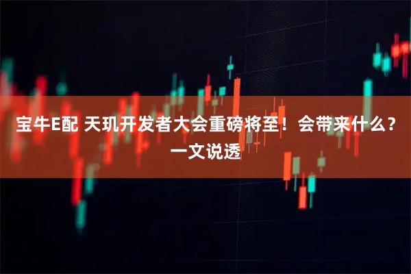 宝牛E配 天玑开发者大会重磅将至！会带来什么？一文说透